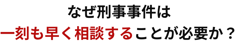 なぜ刑事事件は一刻も早く相談することが必要か?