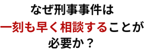 なぜ刑事事件は一刻も早く相談することが必要か?
